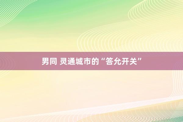 男同 灵通城市的“答允开关”