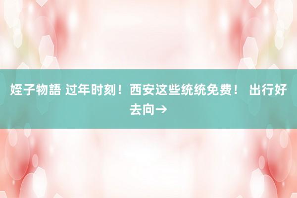姪子物語 过年时刻！西安这些统统免费！ 出行好去向→