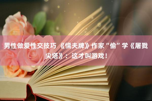 男性做爱性交技巧 《懦夫牌》作家“偷”学《屠戮尖塔》：这才叫游戏！
