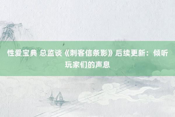性爱宝典 总监谈《刺客信条影》后续更新：倾听玩家们的声息