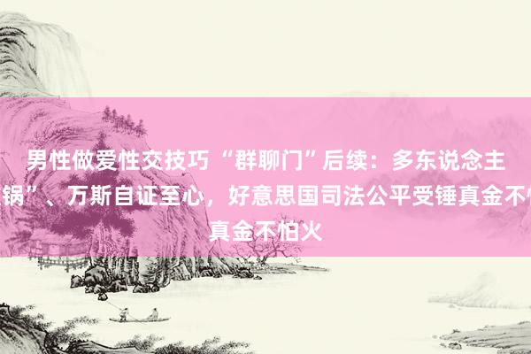 男性做爱性交技巧 “群聊门”后续：多东说念主“推锅”、万斯自证至心，好意思国司法公平受锤真金不怕火