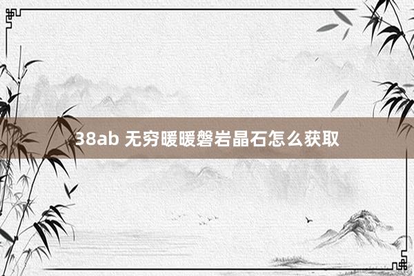 38ab 无穷暖暖磐岩晶石怎么获取