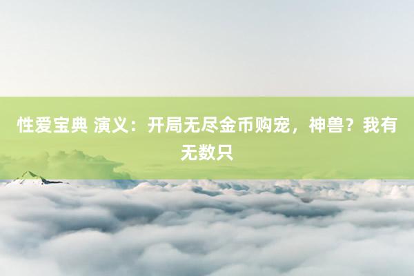 性爱宝典 演义：开局无尽金币购宠，神兽？我有无数只