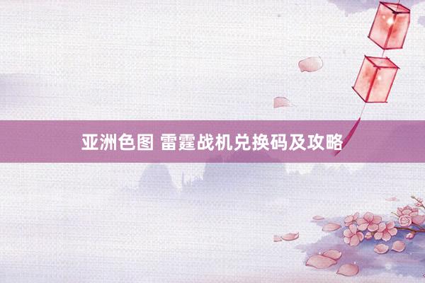 亚洲色图 雷霆战机兑换码及攻略