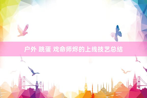 户外 跳蛋 戏命师烬的上线技艺总结