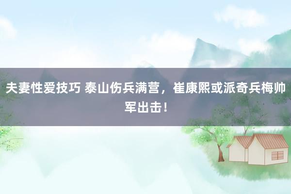 夫妻性爱技巧 泰山伤兵满营，崔康熙或派奇兵梅帅军出击！