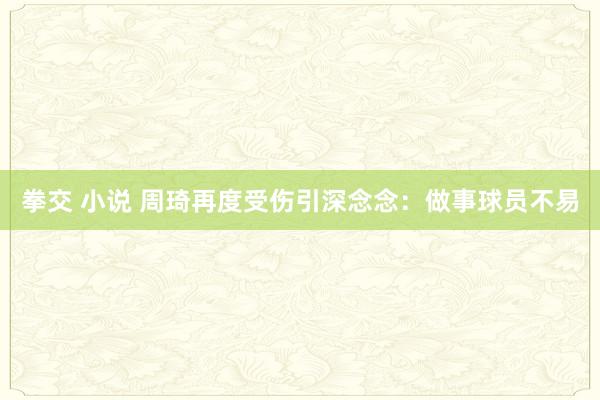 拳交 小说 周琦再度受伤引深念念：做事球员不易