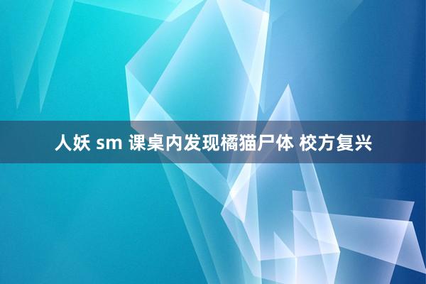 人妖 sm 课桌内发现橘猫尸体 校方复兴