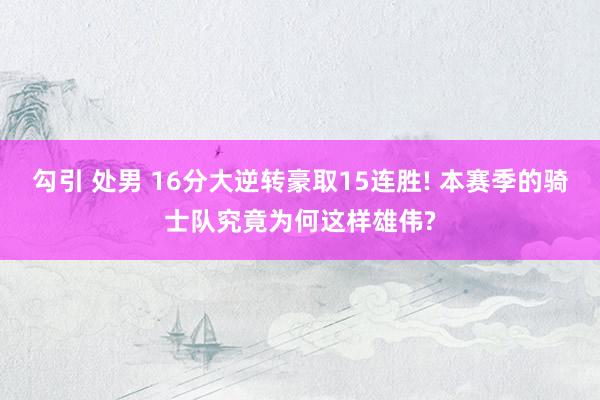 勾引 处男 16分大逆转豪取15连胜! 本赛季的骑士队究竟为何这样雄伟?