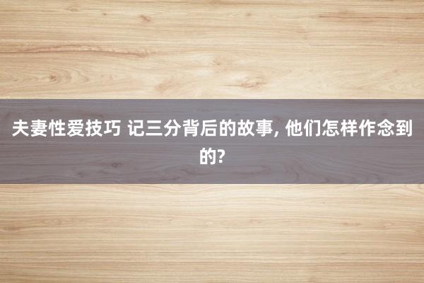 夫妻性爱技巧 记三分背后的故事， 他们怎样作念到的?