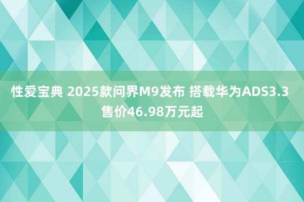 性爱宝典 2025款问界M9发布 搭载华为ADS3.3 售价46.98万元起