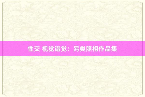 性交 视觉错觉：另类照相作品集