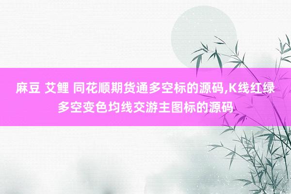 麻豆 艾鲤 同花顺期货通多空标的源码，K线红绿多空变色均线交游主图标的源码