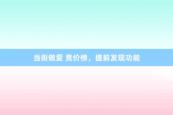 当街做爱 竞价榜，提前发现功能