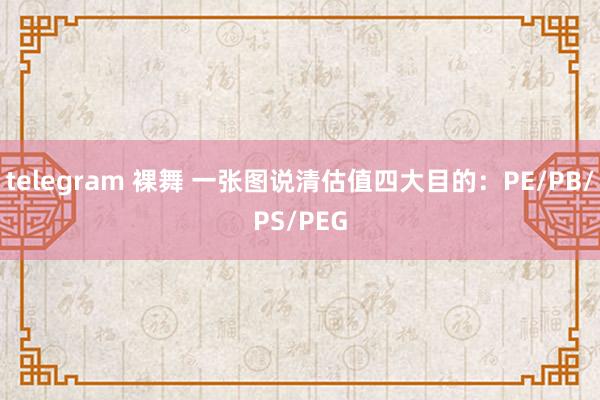 telegram 裸舞 一张图说清估值四大目的：PE/PB/PS/PEG