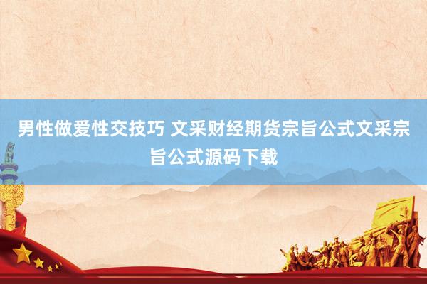 男性做爱性交技巧 文采财经期货宗旨公式文采宗旨公式源码下载