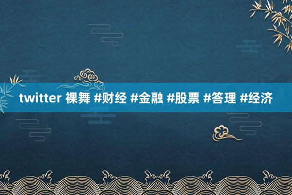 twitter 裸舞 #财经 #金融 #股票 #答理 #经济