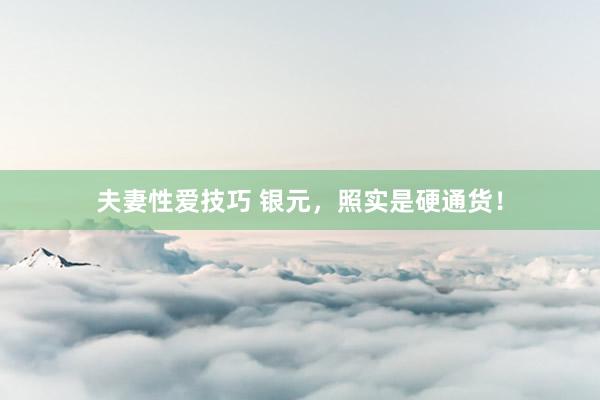 夫妻性爱技巧 银元，照实是硬通货！